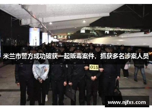 米兰市警方成功破获一起贩毒案件，抓获多名涉案人员